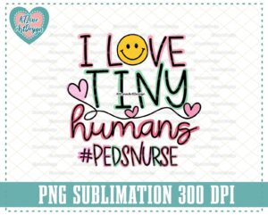 PEDS Nurse Png, I Love Tiny Humans Png, Pediatric Nurse Png, Smiley Tiny Humans Nurse, PNG Sublimation Design